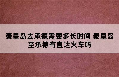 秦皇岛去承德需要多长时间 秦皇岛至承德有直达火车吗